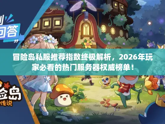 冒险岛私服推荐指数终极解析，2026年玩家必看的热门服务器权威榜单！