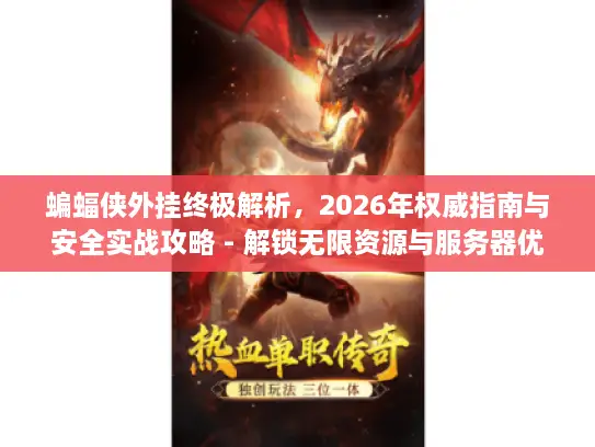 蝙蝠侠外挂终极解析，2026年权威指南与安全实战攻略 - 解锁无限资源与服务器优化