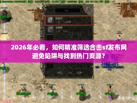 2026年必看,如何精准筛选合击sf发布网避免陷阱与找到热门资源? 2026年必看,如何精准筛选合击sf发布网避免陷阱与找到热门资源?