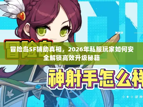 冒险岛SF辅助真相,2026年私服玩家如何安全解锁高效升级秘籍 冒险岛SF辅助真相,2026年私服玩家如何安全解锁高效升级秘籍