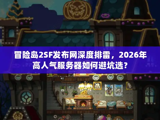 冒险岛2SF发布网深度排雷,2026年高人气服务器如何避坑选? 冒险岛2SF发布网深度排雷,2026年高人气服务器如何避坑选?