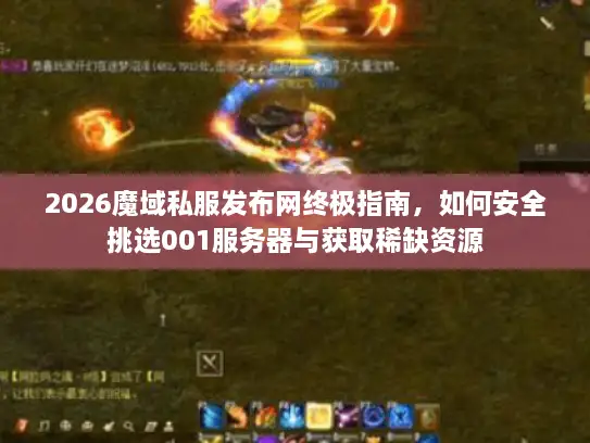 2026魔域私服发布网终极指南，如何安全挑选001服务器与获取稀缺资源