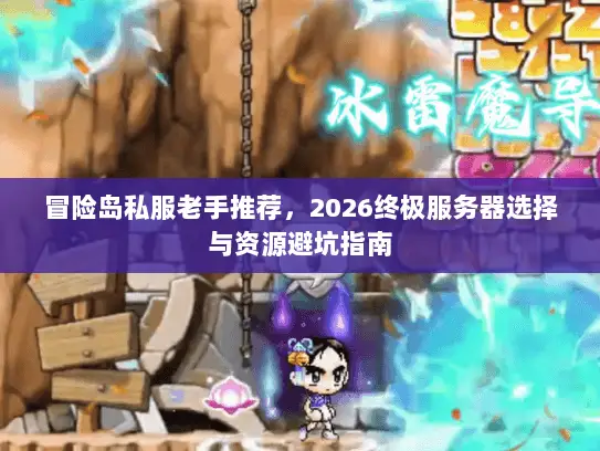 冒险岛私服老手推荐，2026终极服务器选择与资源避坑指南
