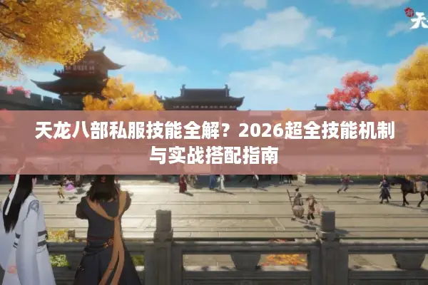 天龙八部私服技能全解?2026超全技能机制与实战搭配指南 天龙八部私服技能全解?2026超全技能机制与实战搭配指南