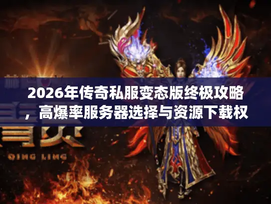 2026年传奇私服变态版终极攻略，高爆率服务器选择与资源下载权威指南