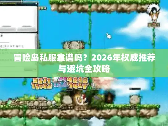冒险岛私服靠谱吗?2026年权威推荐与避坑全攻略 冒险岛私服靠谱吗?2026年权威推荐与避坑全攻略