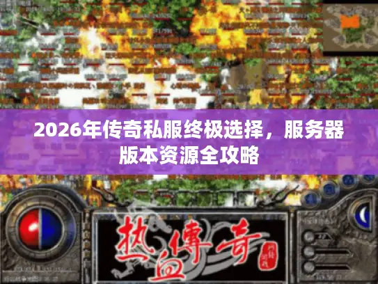2026年传奇私服终极选择，服务器版本资源全攻略