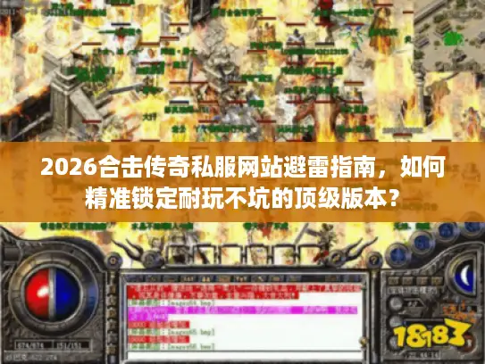 2026合击传奇私服网站避雷指南，如何精准锁定耐玩不坑的顶级版本？