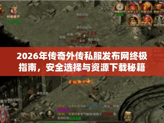2026年传奇外传私服发布网终极指南，安全选择与资源下载秘籍