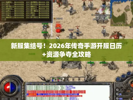 新服集结号！2026年传奇手游开服日历+资源争夺全攻略