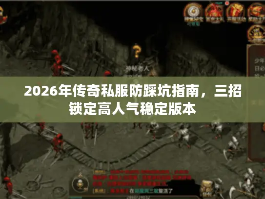 2026年传奇私服防踩坑指南，三招锁定高人气稳定版本