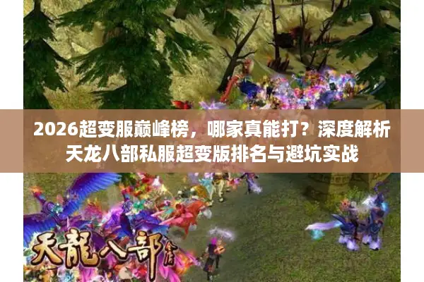 2026超变服巅峰榜，哪家真能打？深度解析天龙八部私服超变版排名与避坑实战