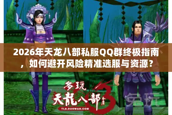 2026年天龙八部私服QQ群终极指南，如何避开风险精准选服与资源？