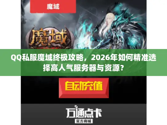 QQ私服魔域终极攻略，2026年如何精准选择高人气服务器与资源？