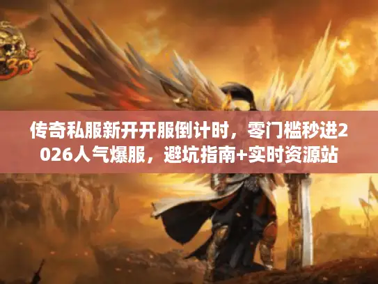 传奇私服新开开服倒计时,零门槛秒进2026人气爆服,避坑指南+实时资源站 传奇私服新开开服倒计时,零门槛秒进2026人气爆服,避坑指南+实时资源站