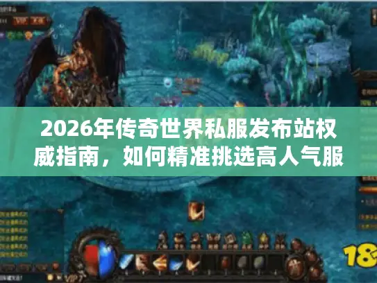 2026年传奇世界私服发布站权威指南,如何精准挑选高人气服务器? 2026年传奇世界私服发布站权威指南,如何精准挑选高人气服务器?