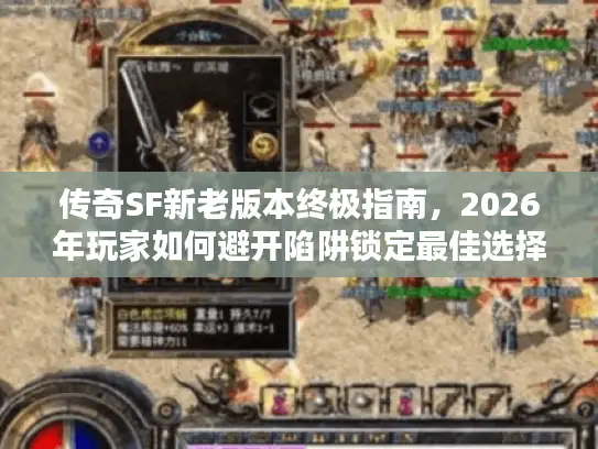传奇SF新老版本终极指南,2026年玩家如何避开陷阱锁定最佳选择? 传奇SF新老版本终极指南,2026年玩家如何避开陷阱锁定最佳选择?