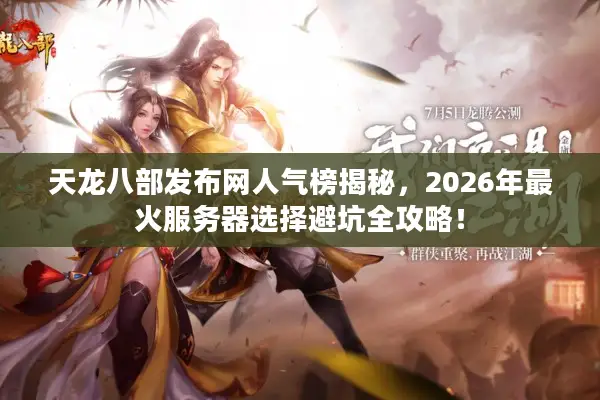 天龙八部发布网人气榜揭秘,2026年最火服务器选择避坑全攻略! 天龙八部发布网人气榜揭秘,2026年最火服务器选择避坑全攻略!