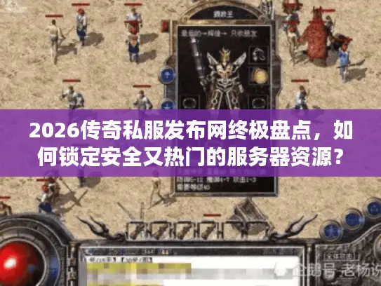 2026传奇私服发布网终极盘点，如何锁定安全又热门的服务器资源？
