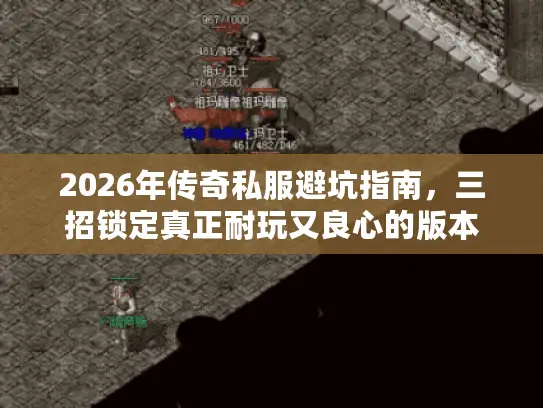 2026年传奇私服避坑指南，三招锁定真正耐玩又良心的版本