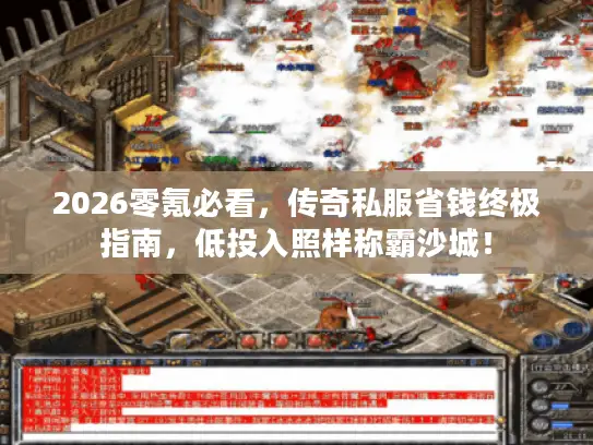 2026零氪必看,传奇私服省钱终极指南,低投入照样称霸沙城! 2026零氪必看,传奇私服省钱终极指南,低投入照样称霸沙城!