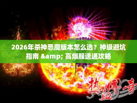 2026年杀神恶魔版本怎么选？神级避坑指南 & 高爆服速通攻略