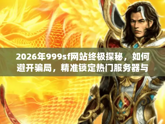 2026年999sf网站终极探秘，如何避开骗局，精准锁定热门服务器与资源？