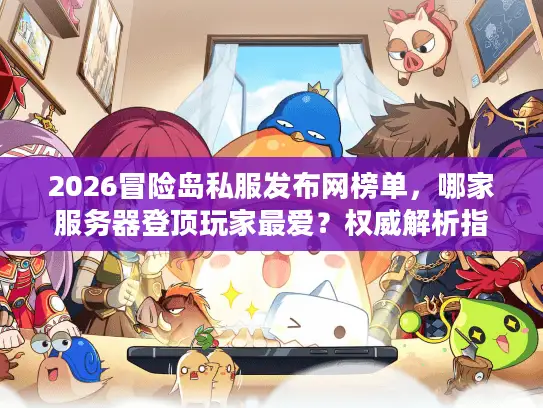 2026冒险岛私服发布网榜单，哪家服务器登顶玩家最爱？权威解析指南