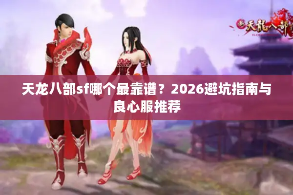 天龙八部sf哪个最靠谱？2026避坑指南与良心服推荐