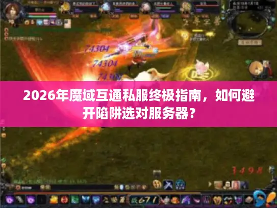 2026年魔域互通私服终极指南，如何避开陷阱选对服务器？