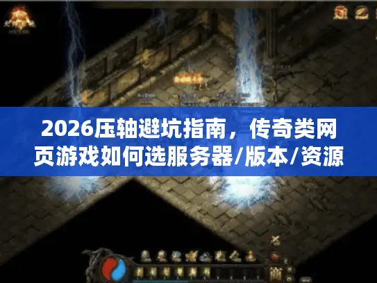 2026压轴避坑指南，传奇类网页游戏如何选服务器/版本/资源才不踩雷？