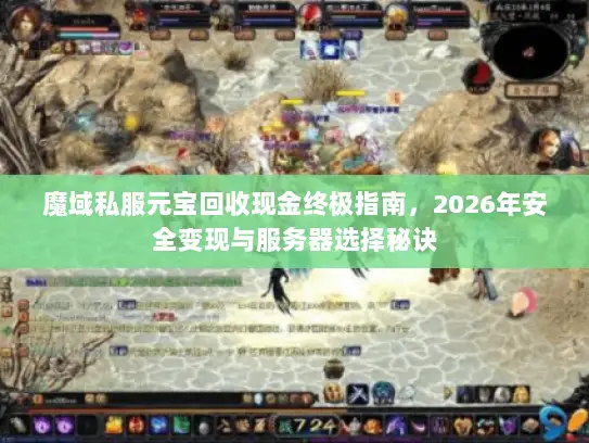 魔域私服元宝回收现金终极指南，2026年安全变现与服务器选择秘诀