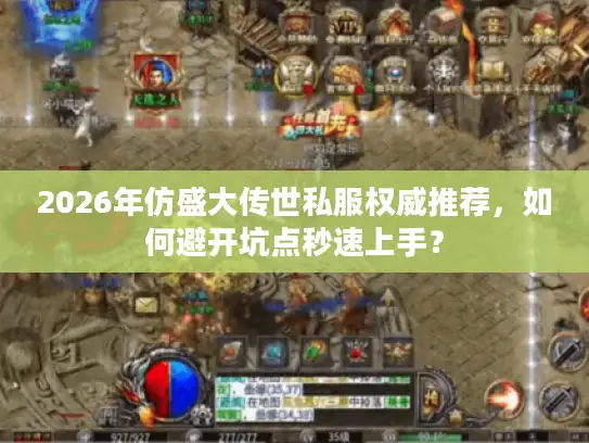2026年仿盛大传世私服权威推荐,如何避开坑点秒速上手? 2026年仿盛大传世私服权威推荐,如何避开坑点秒速上手?