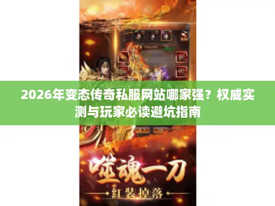 2026年变态传奇私服网站哪家强？权威实测与玩家必读避坑指南