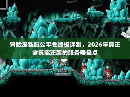 冒险岛私服公平性终极评测，2026年真正零氪能逆袭的服务器盘点
