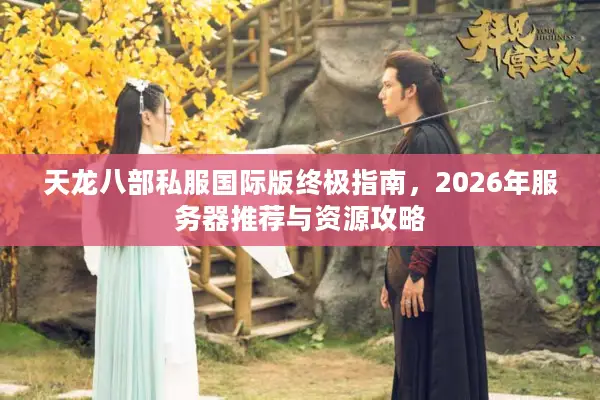 天龙八部私服国际版终极指南，2026年服务器推荐与资源攻略