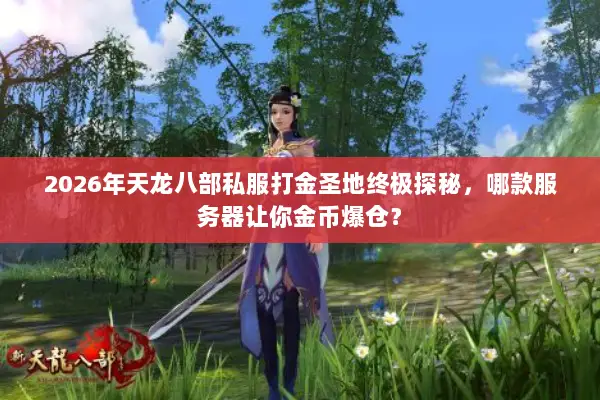 2026年天龙八部私服打金圣地终极探秘，哪款服务器让你金币爆仓？