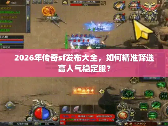 2026年传奇sf发布大全，如何精准筛选高人气稳定服？