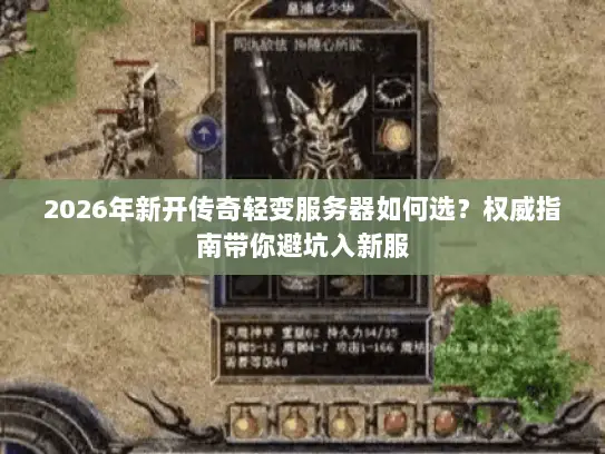 2026年新开传奇轻变服务器如何选？权威指南带你避坑入新服