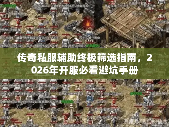 传奇私服辅助终极筛选指南，2026年开服必看避坑手册