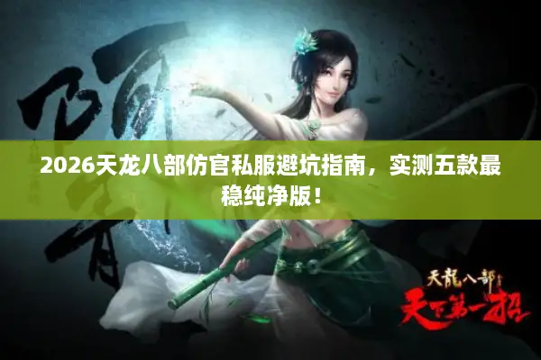 2026天龙八部仿官私服避坑指南，实测五款最稳纯净版！