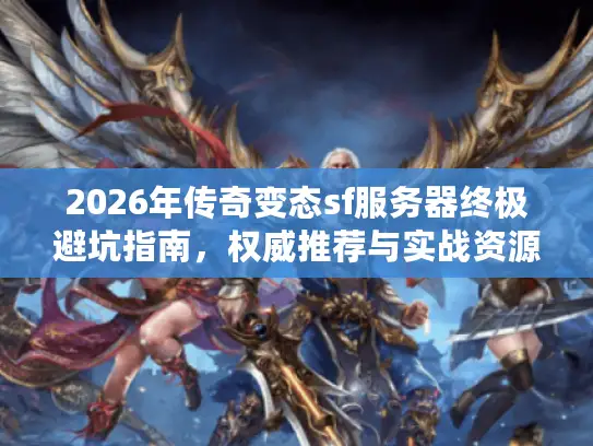 2026年传奇变态sf服务器终极避坑指南,权威推荐与实战资源下载攻略 2026年传奇变态sf服务器终极避坑指南,权威推荐与实战资源下载攻略