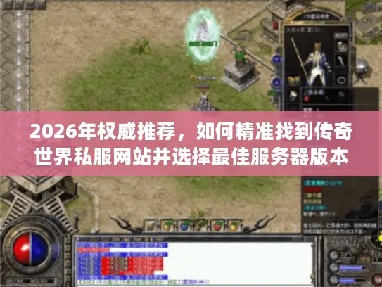 2026年权威推荐，如何精准找到传奇世界私服网站并选择最佳服务器版本？