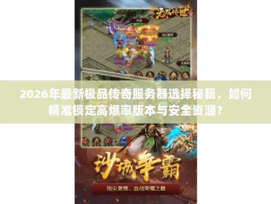 2026年最新极品传奇服务器选择秘籍,如何精准锁定高爆率版本与安全资源? 2026年最新极品传奇服务器选择秘籍,如何精准锁定高爆率版本与安全资源?