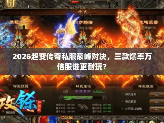 2026超变传奇私服巅峰对决，三款爆率万倍服谁更耐玩？