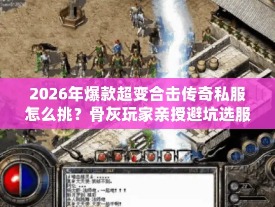 2026年爆款超变合击传奇私服怎么挑？骨灰玩家亲授避坑选服指南
