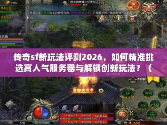 传奇sf新玩法评测2026，如何精准挑选高人气服务器与解锁创新玩法？（45字符）