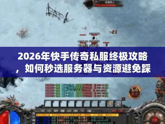 2026年快手传奇私服终极攻略,如何秒选服务器与资源避免踩坑? 2026年快手传奇私服终极攻略,如何秒选服务器与资源避免踩坑?