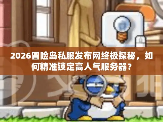 2026冒险岛私服发布网终极探秘，如何精准锁定高人气服务器？
