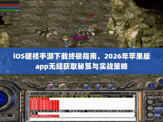 iOS硬核手游下载终极指南，2026年苹果版app无缝获取秘笈与实战策略